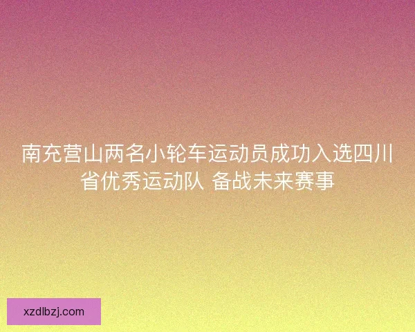 南充营山两名小轮车运动员成功入选四川省优秀运动队 备战未来赛事
