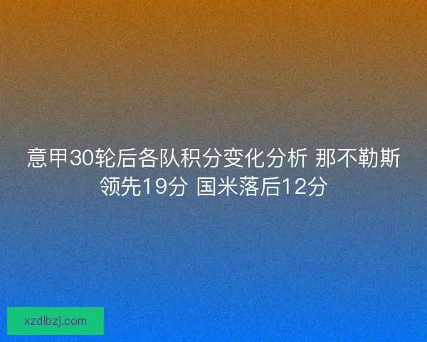 意甲30轮后各队积分变化分析 那不勒斯领先19分 国米落后12分