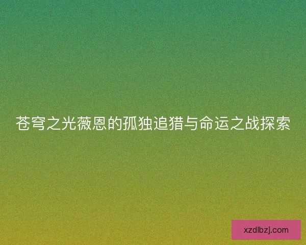 苍穹之光薇恩的孤独追猎与命运之战探索