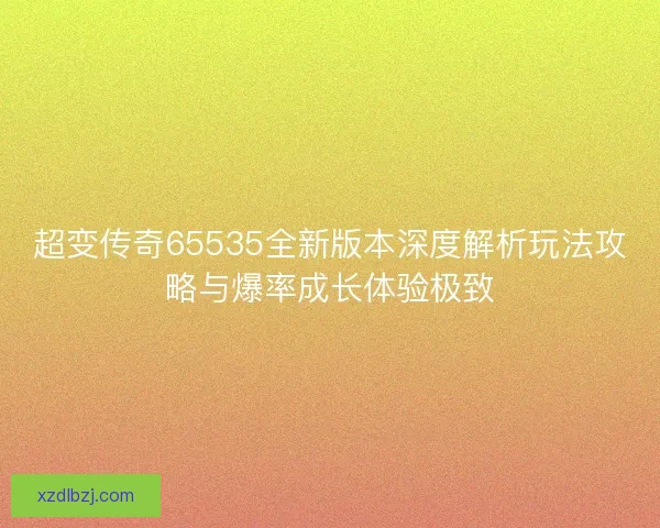 超变传奇65535全新版本深度解析玩法攻略与爆率成长体验极致